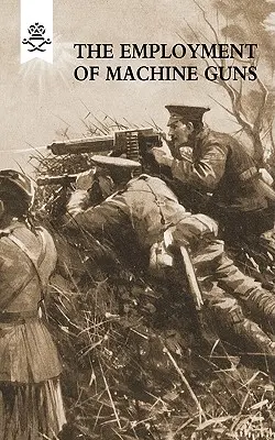 A géppuskák alkalmazása 1918(Első [Taktikai] és második rész [Szervezés és a tűz iránya]) - The Employment of Machine Guns 1918(Parts One [Tactical] & Two [Organisation and Direction of fire]