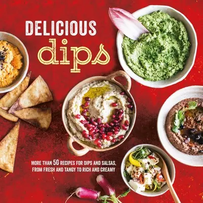 Finom mártogatósok: Több mint 50 mártogatós recept a friss és fanyar, valamint a gazdag és krémes mártásokhoz - Delicious Dips: More Than 50 Recipes for Dips from Fresh and Tangy to Rich and Creamy