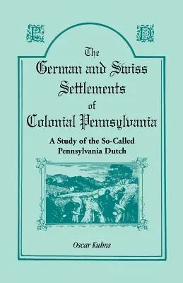 A gyarmati Pennsylvania német és svájci települései: Az úgynevezett pennsylvaniai hollandok tanulmánya - The German and Swiss Settlements of Colonial Pennsylvania: A Study of the So Called Pennsylvania Dutch