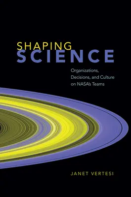 A tudomány alakítása: Szervezetek, döntések és kultúra a Nasa csapatainál - Shaping Science: Organizations, Decisions, and Culture on Nasa's Teams