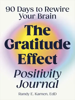 A hála hatása Pozitív napló: 90 nap az agyad újrahuzalozására - The Gratitude Effect Positivity Journal: 90 Days to Rewire Your Brain