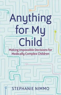 Bármit a gyermekemért: Lehetetlen döntések meghozatala orvosilag összetett gyermekek számára - Anything for My Child: Making Impossible Decisions for Medically Complex Children