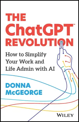 A csevegő forradalom: Hogyan egyszerűsíthetjük a munkánkat és az életünket Adminisztráció a mesterséges intelligenciával - The Chatgpt Revolution: How to Simplify Your Work and Life Admin with AI