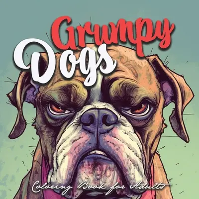 Grumpy Dogs Coloring Book for Adults: vicces kutyák színezőkönyv felnőtteknek grumpy dogs grayscale Coloring Book - vicces kutyák szürkeárnyalatos színezőkönyv - Grumpy Dogs Coloring Book for Adults: funny dogs Coloring Book Adults grumpy dogs grayscale Coloring Book - funny dogs grayscale coloring