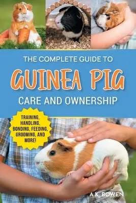 The Complete Guide to Guinea Pig Care and Ownership: Fajták, képzés, felszerelés, kezelés, popcorning, kötődés, testbeszéd, etetés, ápolás. - The Complete Guide to Guinea Pig Care and Ownership: Covering Breeds, Training, Supplies, Handling, Popcorning, Bonding, Body Language, Feeding, Groom