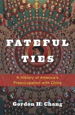 Sorsszerű kötelékek: Amerika Kínával való foglalkozásának története - Fateful Ties: A History of America's Preoccupation with China