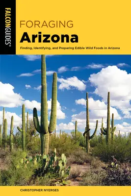 Foraging Arizona: Ehető vadon termő élelmiszerek keresése, azonosítása és elkészítése Arizonában - Foraging Arizona: Finding, Identifying, and Preparing Edible Wild Foods in Arizona