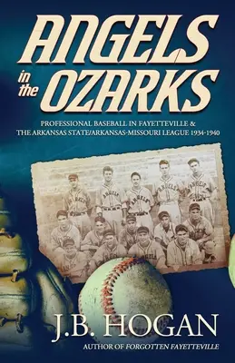 Angyalok az Ozarksban: Profi baseball Fayetteville-ben és az Arkansas State / Arkansas-Missouri Ligában 1934-1940 - Angels in the Ozarks: Professional Baseball in Fayetteville and the Arkansas State / Arkansas-Missouri League 1934-1940