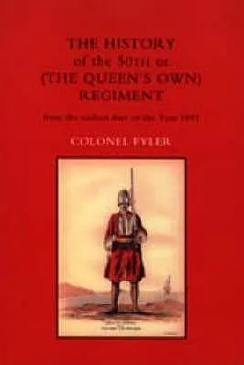 AZ 50. vagy (A KIRÁLYNŐI ÖNKORMÁNYZAT) REGIMENT TÖRTÉNETE A KORÁBBI DÁTUMOKTÓL 1881-ig - HISTORY OF THE 50th or (THE QUEENS OWN) REGIMENT FROM THE EARLIEST DATE TO THE YEAR 1881