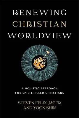 A keresztény világnézet megújítása: Holisztikus megközelítés a Lélekkel teli keresztények számára - Renewing Christian Worldview: A Holistic Approach for Spirit-Filled Christians