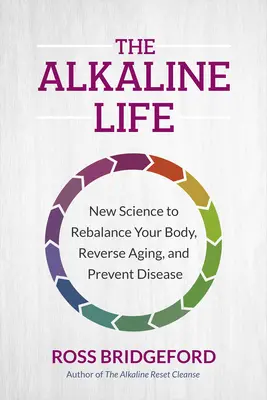 A lúgos élet: A test egyensúlyának helyreállítása, az öregedés visszafordítása és a betegségek megelőzése. - The Alkaline Life: New Science to Rebalance Your Body, Reverse Aging, and Prevent Disease