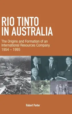 Rio Tinto Ausztráliában: Egy nemzetközi nyersanyagipari vállalat eredete és megalakulása 1954-1995 - Rio Tinto in Australia: The Origins and Formation of an International Resources Company 1954-1995