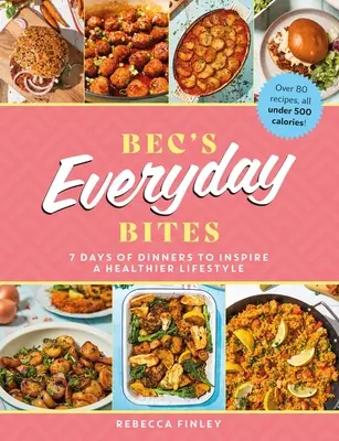 Bec's Everyday Bites: 7 napnyi vacsora az egészségesebb életmódra inspirálóan - Bec's Everyday Bites: 7 Days of Dinners to Inspire a Healthier Lifestyle