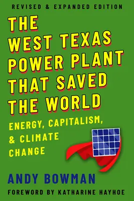 A nyugat-texasi erőmű, amely megmentette a világot: Energia, kapitalizmus és éghajlatváltozás, átdolgozott és bővített kiadás - West Texas Power Plant That Saved the World: Energy, Capitalism, and Climate Change, Revised and Expanded Edition