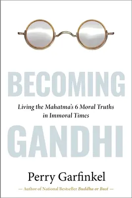 Gandhivá válás: A Mahatma 6 erkölcsi igazságának megélése erkölcstelen időkben című kísérletem - Becoming Gandhi: My Experiment Living the Mahatma's 6 Moral Truths in Immoral Times