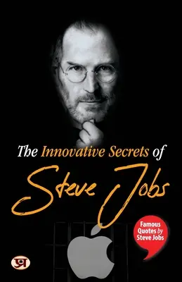 Steve Jobs innovatív titkai: Steve Jobs híres idézetei - The Innovative Secrets of Steve Jobs: Famous Quotes by Steve Jobs