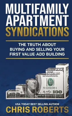 Multifamily Apartment Syndications: Az igazság az első értéknövelő épület megvásárlásáról és eladásáról - Multifamily Apartment Syndications: The Truth about Buying and Selling Your First Value-Add Building