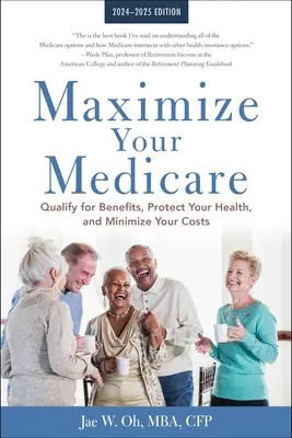 Maximize Your Medicare: 2024-2025 Edition: Jogosultság az ellátásokra, védje meg egészségét, és minimalizálja költségeit - Maximize Your Medicare: 2024-2025 Edition: Qualify for Benefits, Protect Your Health, and Minimize Your Costs