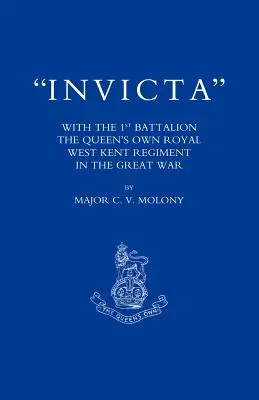 Invicta: Az első zászlóaljjal, a Queen OS Own Royal West Kent Regimenttel a Nagy Háborúban - Invicta: With the First Battalion the Queen OS Own Royal West Kent Regiment in the Great War