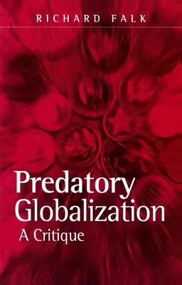 Predatory Globalization - A Critique (Falk Richard (Albert Milbank Professor of International Law and Practice Princeton University USA))