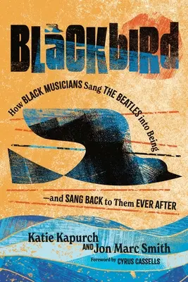 Blackbird: Hogyan énekelték a fekete zenészek a Beatlest a létezésbe, és hogyan énekeltek vissza nekik örökre - Blackbird: How Black Musicians Sang the Beatles Into Being and Sang Back to Them Ever After
