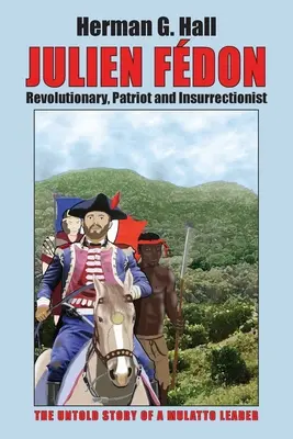 Julien Fdon: Forradalmár, hazafi és lázadó - Egy mulatt vezető el nem mondott története - Julien Fdon: Revolutionary, Patriot and Insurrectionist - The Untold Story of a Mulatto Leader