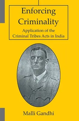 A bűnözés kikényszerítése - A büntető törzsekről szóló törvények alkalmazása Indiában - Enforcing Criminality - Application of the Criminal Tribes Acts in India