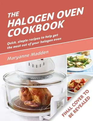 A halogén sütő szakácskönyve: Gyors és egyszerű receptek minden napra - The Halogen Oven Cookbook: Quick and Easy Recipes for Every Day