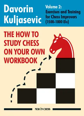 A Hogyan tanulj sakkozni a saját lábadon munkafüzet: Gyakorlatok és edzés sakkozóknak (1500 - 1800 Elo) - The How to Study Chess on Your Own Workbook: Exercises and Training for Chess Improvers (1500 - 1800 Elo)