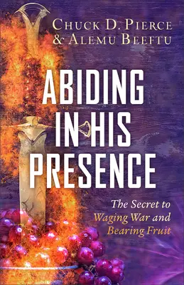 Az Ő jelenlétében maradva: A háborúskodás és a gyümölcstermés titka - Abiding in His Presence: The Secret to Waging War and Bearing Fruit