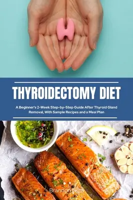 Thyreoidektómia diéta: Kezdő 2 hetes lépésről lépésre útmutató a pajzsmirigy eltávolítása után, receptmintákkal és étkezési tervvel - Thyroidectomy Diet: A Beginner's 2-Week Step-by-Step Guide After Thyroid Gland Removal, With Sample Recipes and a Meal Plan