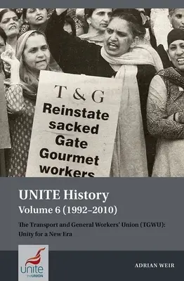 Unite History 6. kötet (1992-2010): A Közlekedési és Általános Dolgozók Szakszervezete (Tgwu): Egység egy új korszakért - Unite History Volume 6 (1992-2010): The Transport and General Workers' Union (Tgwu): Unity for a New Era