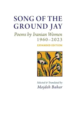 Song of the Ground Jay: Iráni nők versei, 1960-2023, bővített kiadás - Song of the Ground Jay: , Poems by Iranian Women, 1960-2023, Expanded Edition