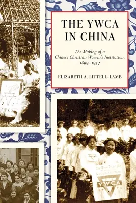 A YWCA Kínában: A kínai keresztény női intézmény megalakulása, 1899-1957 - The YWCA in China: The Making of a Chinese Christian Women's Institution, 1899-1957