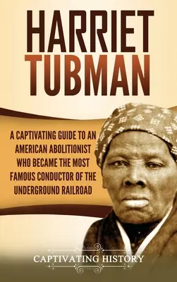 Harriet Tubman: A Captivating Guide to an American Abolitionist Who Becademy Becademy Becademy, a földalatti vasút leghíresebb kalauza lett. - Harriet Tubman: A Captivating Guide to an American Abolitionist Who Became the Most Famous Conductor of the Underground Railroad