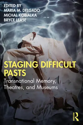 Nehéz múltak színpadra állítása: Transznacionális emlékezet, színházak és múzeumok - Staging Difficult Pasts: Transnational Memory, Theatres, and Museums