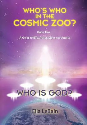 Ki az Isten? Ki kicsoda a kozmikus állatkertben? Útmutató az ET-kről, földönkívüliekről, istenekről és angyalokról - Második könyv - Who is God?: Who's Who in the Cosmic Zoo? A Guide to ETs, Aliens, Gods, and Angels - Book Two