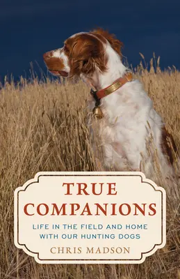 Igazi társak: Élet a terepen és otthon vadászkutyáinkkal - True Companions: Life in the Field and Home with Our Hunting Dogs