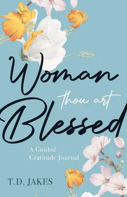 Asszony, te áldott vagy: A Guided Gratitude Journal - Woman, Thou Art Blessed: A Guided Gratitude Journal