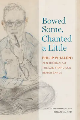 Meghajolt egy kicsit, kántált egy kicsit: Philip Whalen zen naplói és a San Franciscó-i reneszánsz - Bowed Some, Chanted a Little: Philip Whalen's Zen Journals and the San Francisco Renaissance