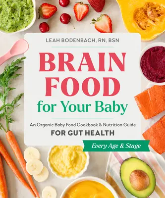 Agytáplálék a babának: Bio bébiétel szakácskönyv és táplálkozási útmutató a bélrendszer egészségéért - Brain Food for Your Baby: An Organic Baby Food Cookbook and Nutrition Guide for Gut Health