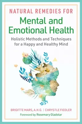 Természetes gyógymódok a mentális és érzelmi egészségért: Holisztikus módszerek és technikák a boldog és egészséges elme érdekében - Natural Remedies for Mental and Emotional Health: Holistic Methods and Techniques for a Happy and Healthy Mind