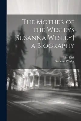 The Mother of the Wesley [Susanna Wesley] a Biography (A Wesleyek anyja [Susanna Wesley] életrajza) - The Mother of the Wesleys [Susanna Wesley] a Biography