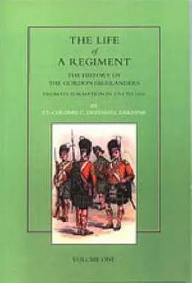 Egy ezred élete: A Gordon Highlanders története az 1794-es megalakulástól 1816-ig. I. KÖTET - Life of a Regiment: The History of the Gordon Highlanders from its Formation in 1794 to 1816. VOL I