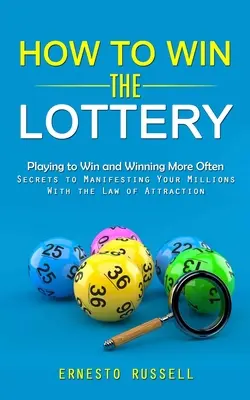 Hogyan nyerj a lottón: Játszani, hogy nyerj és gyakrabban nyerj (Titkok a milliók manifesztálásához a vonzás törvényével) - How to Win the Lottery: Playing to Win and Winning More Often (Secrets to Manifesting Your Millions With the Law of Attraction)