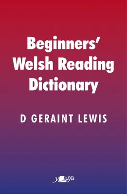 Kezdő walesi olvasószótár: Gyakori walesi szavak mutáns és más alakokkal, különösen tanulók és nem walesiül beszélők számára - Beginners' Welsh Reading Dictionary: Common Welsh Words with Mutated and Other Forms, Especially for Learners and Non-Welsh Speakers