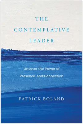 A kontemplatív vezető: Fedezze fel a jelenlét és a kapcsolat erejét - The Contemplative Leader: Uncover the Power of Presence and Connection