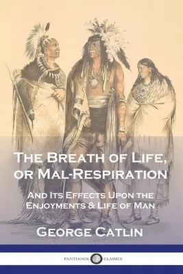 Az élet lélegzete, avagy a mal-respiráció: És annak hatása az ember élvezetére és életére - The Breath of Life, or Mal-Respiration: And Its Effects Upon the Enjoyments & Life of Man