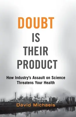 A kétely az ő termékük: Hogyan veszélyezteti az egészségünket az ipar támadása a tudomány ellen? - Doubt Is Their Product: How Industry's Assault on Science Threatens Your Health