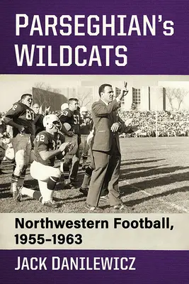 Parszegi Vadmacskák: Northwestern Football, 1955-1963 - Parseghian's Wildcats: Northwestern Football, 1955-1963